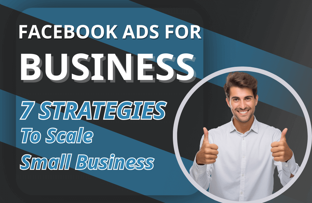 7 Essential Facebook Ads for Business Strategies: Scaling Your Small Business